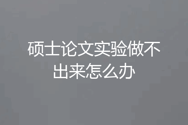 硕士论文实验做不出来怎么办