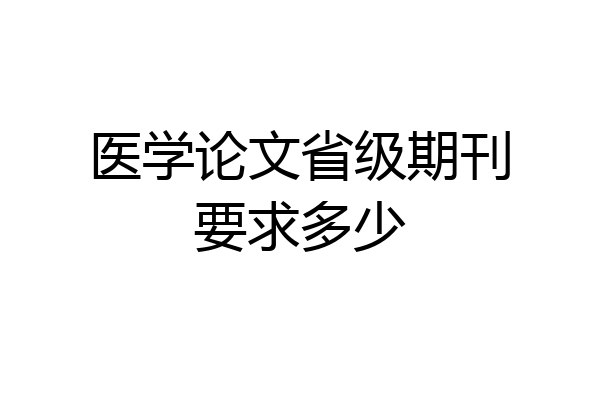医学论文省级期刊要求多少