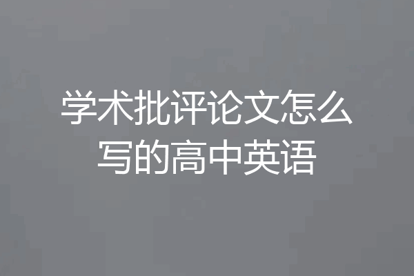 学术批评论文怎么写的高中英语