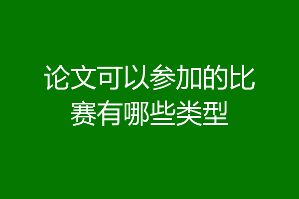 论文可以参加的比赛有哪些类型