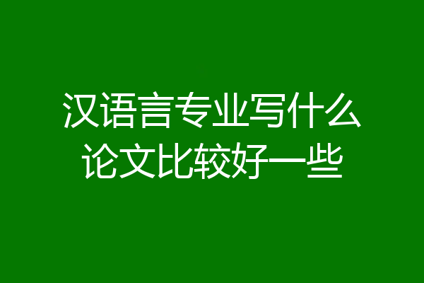 汉语言专业写什么论文比较好一些