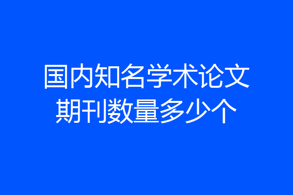 国内知名学术论文期刊数量多少个