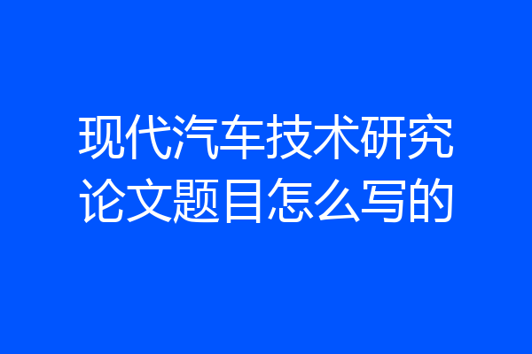 现代汽车技术研究论文题目怎么写的