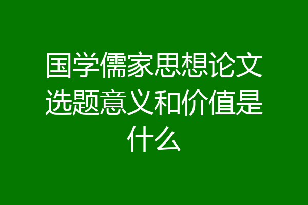 国学儒家思想论文选题意义和价值是什么