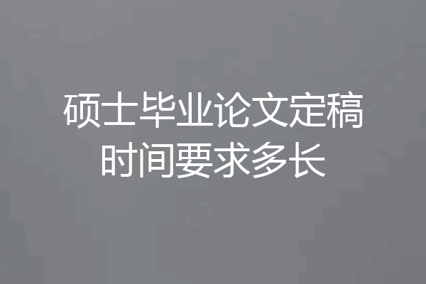 硕士毕业论文定稿时间要求多长