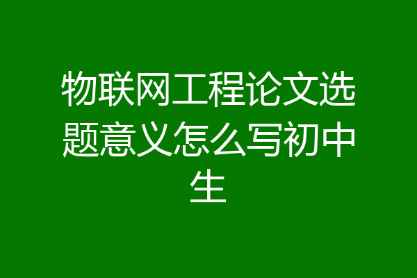 物联网工程论文选题意义怎么写初中生