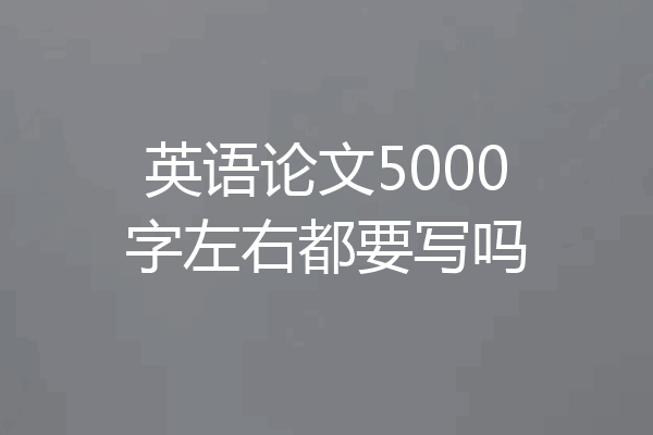 英语论文5000字左右都要写吗