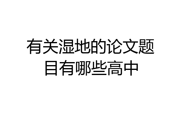 有关湿地的论文题目有哪些高中