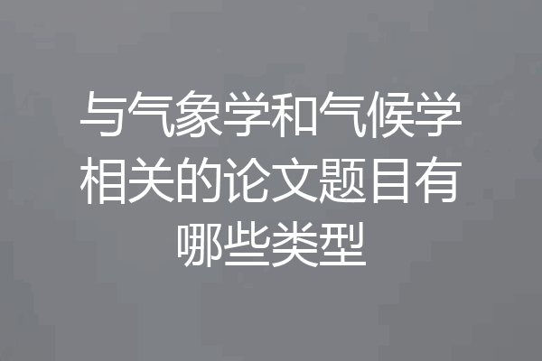 与气象学和气候学相关的论文题目有哪些类型