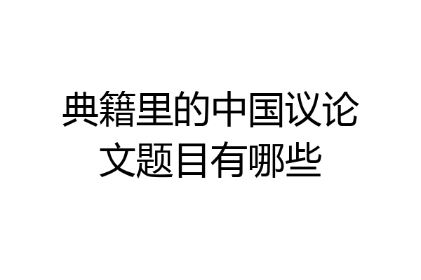 典籍里的中国议论文题目有哪些