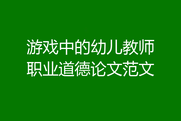 游戏中的幼儿教师职业道德论文范文