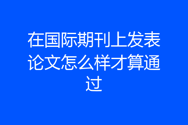 在国际期刊上发表论文怎么样才算通过