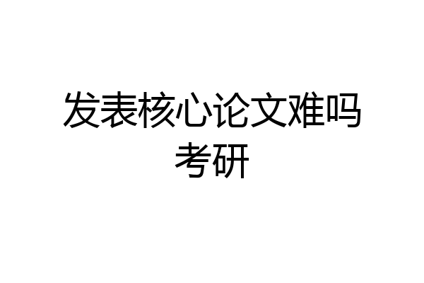 发表核心论文难吗考研