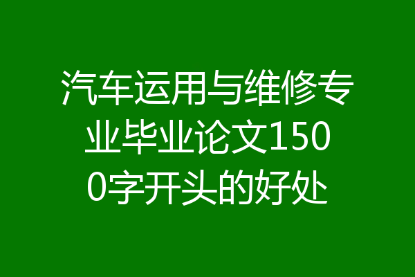 汽车运用与维修专业毕业论文1500字开头的好处