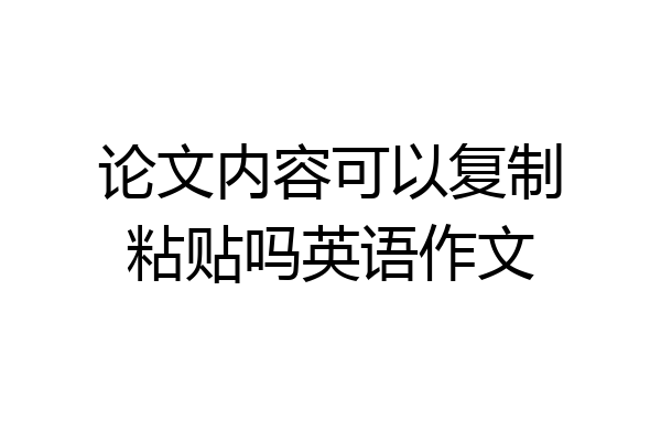论文内容可以复制粘贴吗英语作文