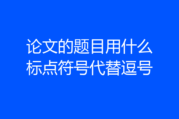 论文的题目用什么标点符号代替逗号