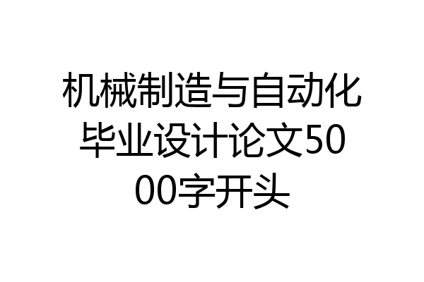 机械制造与自动化毕业设计论文5000字开头