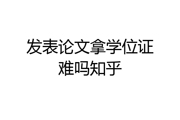 发表论文拿学位证难吗知乎