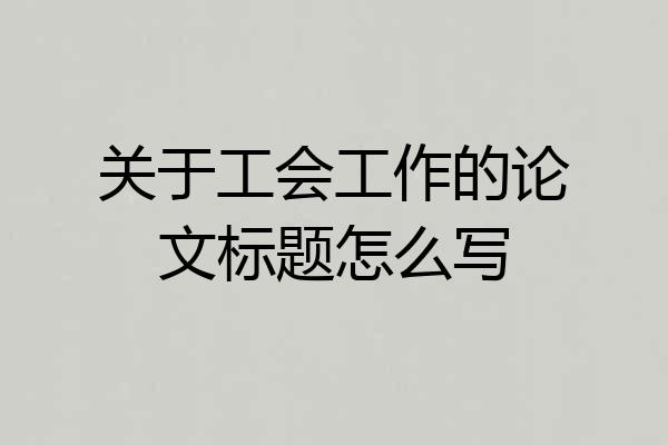 关于工会工作的论文标题怎么写