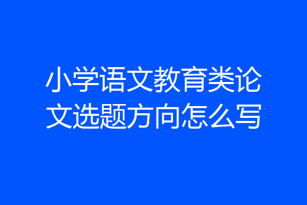 小学语文教育类论文选题方向怎么写
