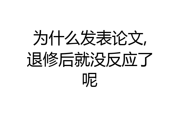 为什么发表论文,退修后就没反应了呢
