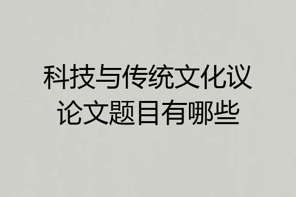 科技与传统文化议论文题目有哪些