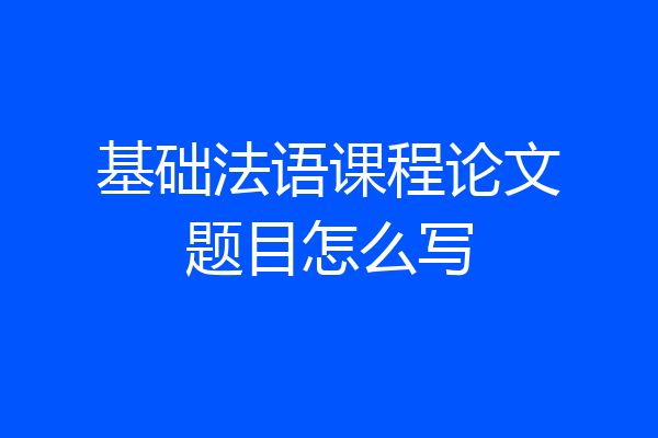 基础法语课程论文题目怎么写