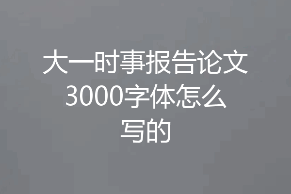 大一时事报告论文3000字体怎么写的