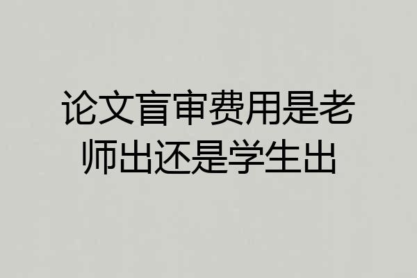 论文盲审费用是老师出还是学生出