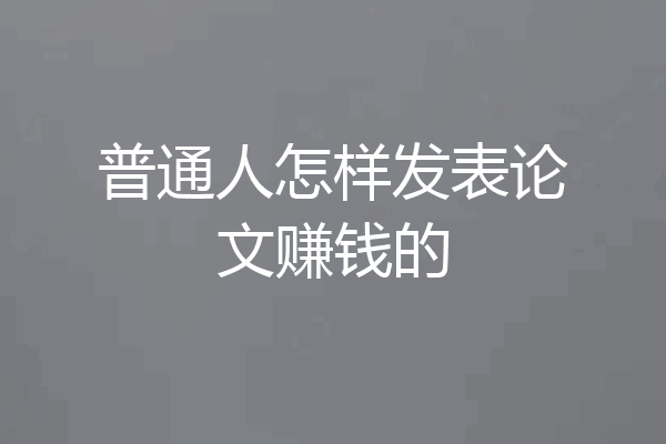 普通人怎样发表论文赚钱的