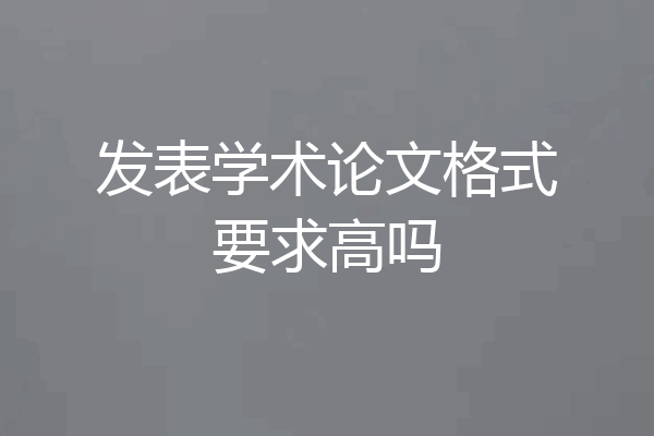 发表学术论文格式要求高吗