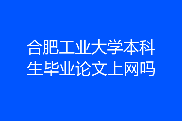 合肥工业大学本科生毕业论文上网吗