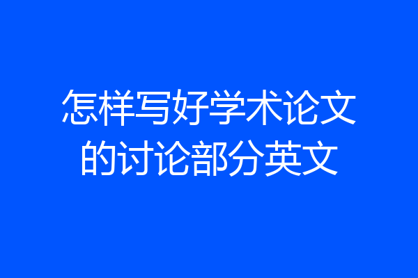 怎样写好学术论文的讨论部分英文
