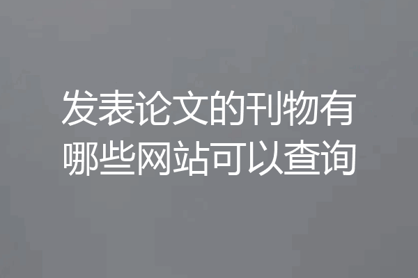 发表论文的刊物有哪些网站可以查询