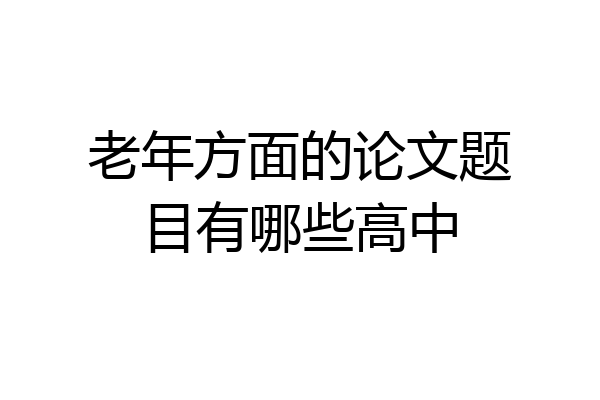 老年方面的论文题目有哪些高中