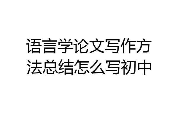 语言学论文写作方法总结怎么写初中
