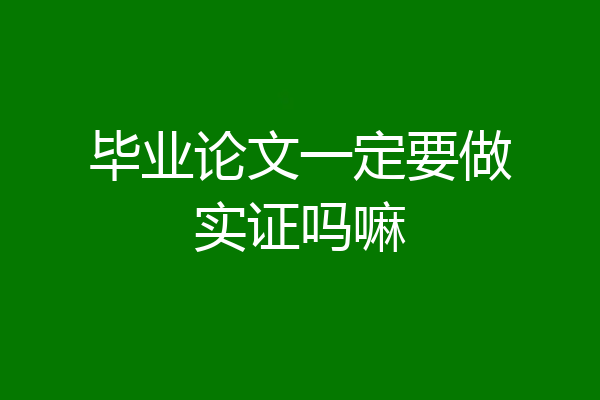 毕业论文一定要做实证吗嘛