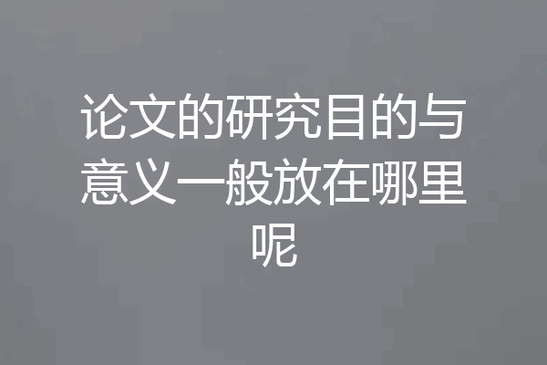 论文的研究目的与意义一般放在哪里呢