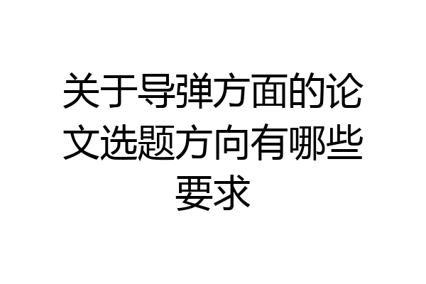 关于导弹方面的论文选题方向有哪些要求