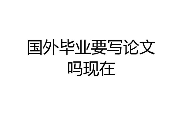国外毕业要写论文吗现在