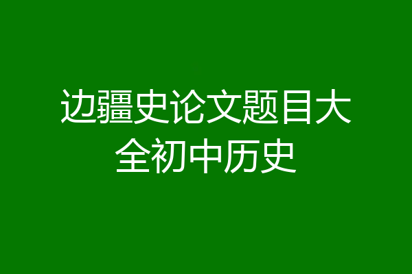 边疆史论文题目大全初中历史