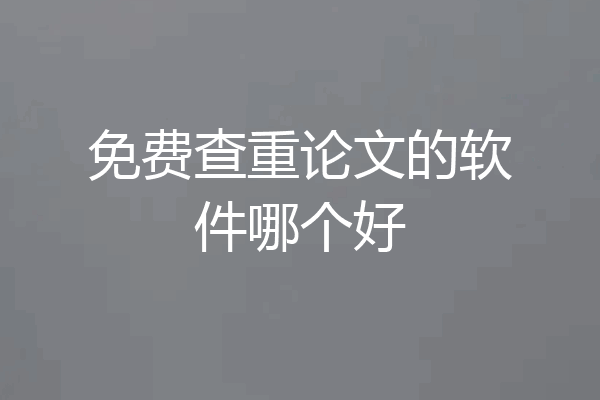 免费查重论文的软件哪个好