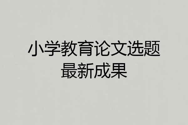 小学教育论文选题最新成果