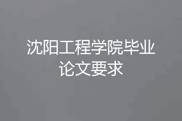 沈阳工程学院毕业论文要求