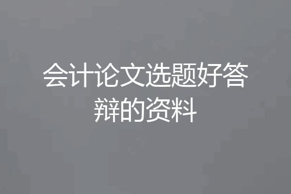 会计论文选题好答辩的资料