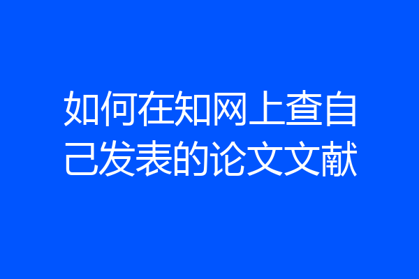 如何在知网上查自己发表的论文文献