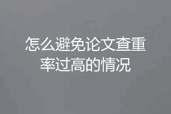 怎么避免论文查重率过高的情况