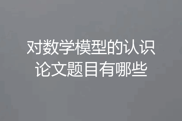 对数学模型的认识论文题目有哪些