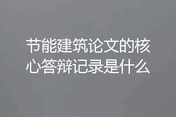 节能建筑论文的核心答辩记录是什么