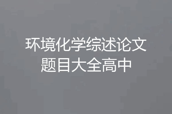 环境化学综述论文题目大全高中